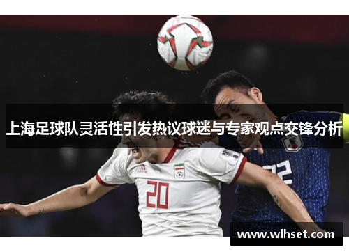 上海足球队灵活性引发热议球迷与专家观点交锋分析