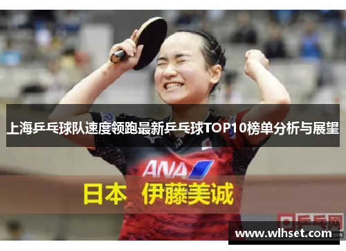 上海乒乓球队速度领跑最新乒乓球TOP10榜单分析与展望