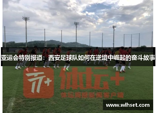 亚运会特别报道：西安足球队如何在逆境中崛起的奋斗故事
