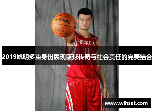 2019姚明多重身份展现篮球传奇与社会责任的完美结合