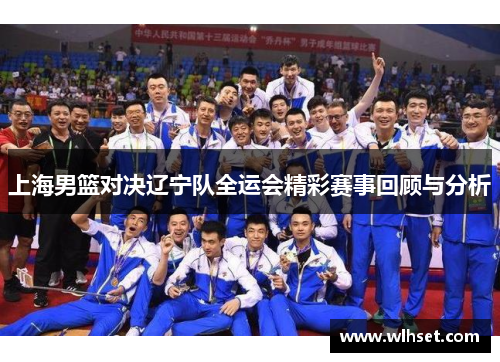 上海男篮对决辽宁队全运会精彩赛事回顾与分析