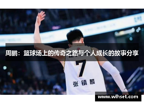 周鹏：篮球场上的传奇之路与个人成长的故事分享