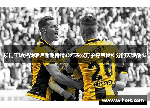 埃门主场迎战维迪斯期待精彩对决双方争夺宝贵积分的关键战役
