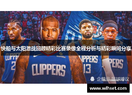 快船与太阳激战回顾精彩比赛录像全程分析与精彩瞬间分享