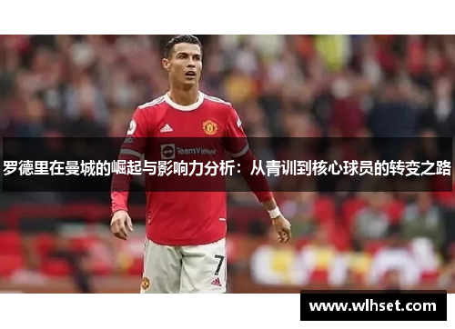 罗德里在曼城的崛起与影响力分析：从青训到核心球员的转变之路