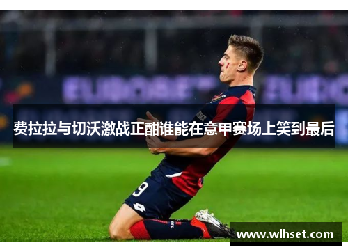 费拉拉与切沃激战正酣谁能在意甲赛场上笑到最后